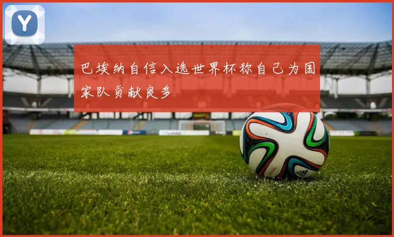 巴埃纳自信入选世界杯称自己为国家队贡献良多