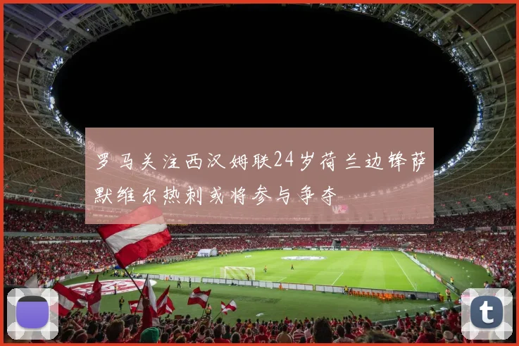 罗马关注西汉姆联24岁荷兰边锋萨默维尔热刺或将参与争夺