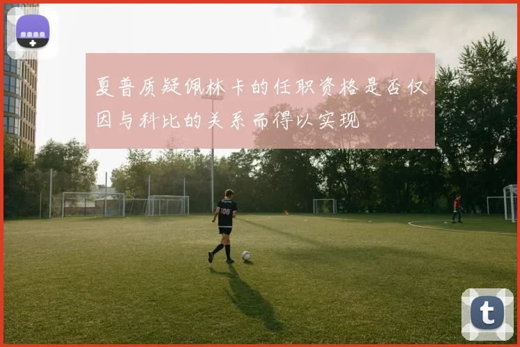 夏普质疑佩林卡的任职资格是否仅因与科比的关系而得以实现