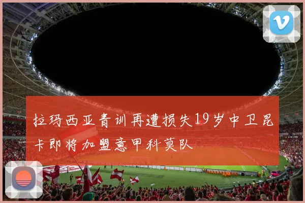 拉玛西亚青训再遭损失19岁中卫昆卡即将加盟意甲科莫队