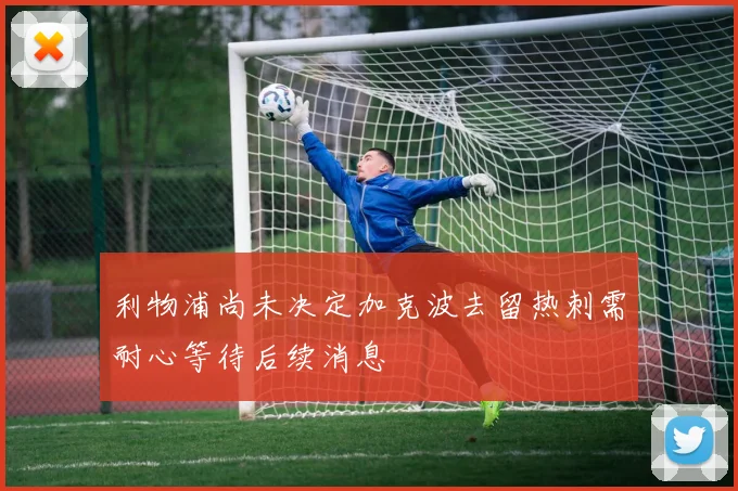 利物浦尚未决定加克波去留热刺需耐心等待后续消息