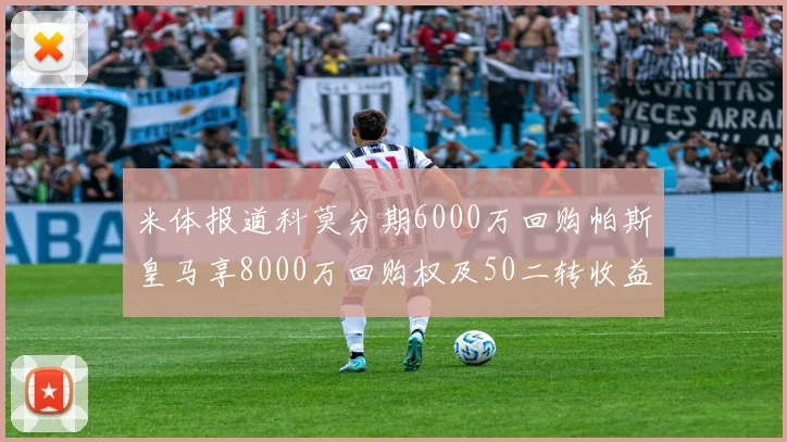 米体报道科莫分期6000万回购帕斯皇马享8000万回购权及50二转收益