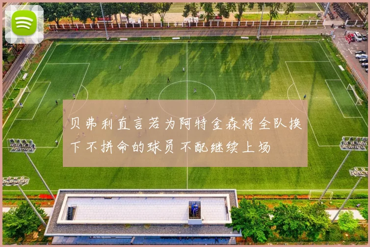 贝弗利直言若为阿特金森将全队换下不拼命的球员不配继续上场