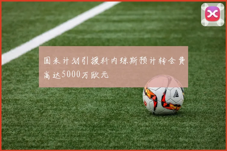 国米计划引援科内琼斯预计转会费高达5000万欧元