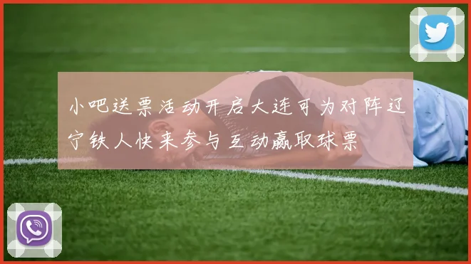 小吧送票活动开启大连可为对阵辽宁铁人快来参与互动赢取球票