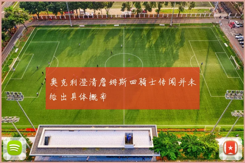 奥克利澄清詹姆斯回骑士传闻并未给出具体概率